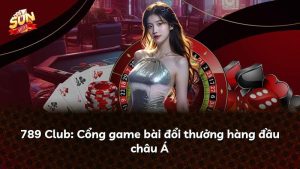 789 Club: Cổng game bài đổi thưởng hàng đầu châu Á