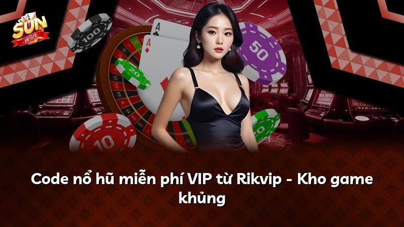 Code nổ hũ miễn phí VIP từ Rikvip - Kho game khủng