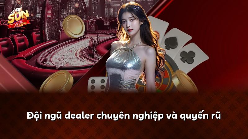 Đội ngũ dealer chuyên nghiệp và quyến rũ