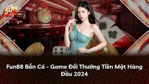 Fun88 Bắn Cá – Game Đổi Thưởng Tiền Mặt Hàng Đầu 2024