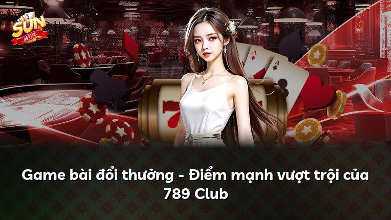Game bài đổi thưởng - Điểm mạnh vượt trội của 789 Club
