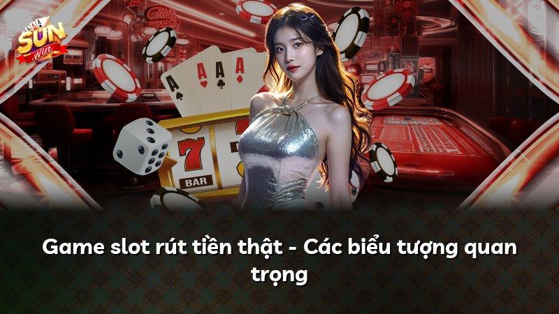 Game slot rút tiền thật - Các biểu tượng quan trọng