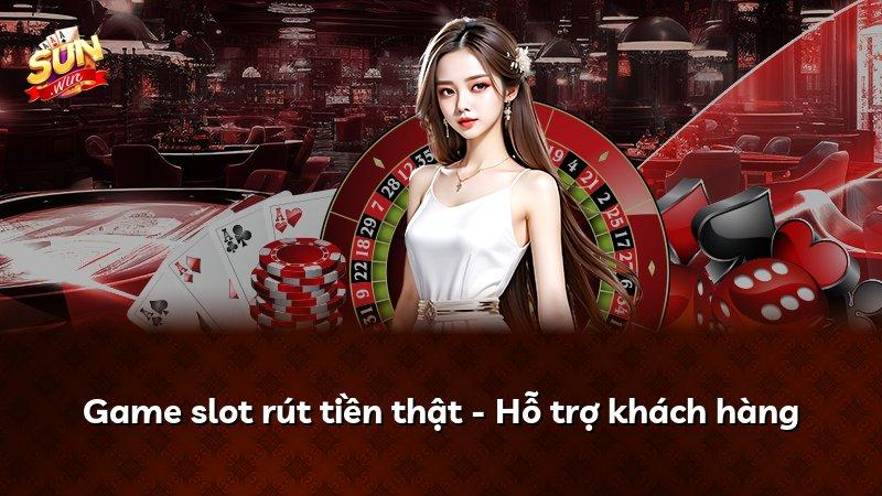 Game slot rút tiền thật - Hỗ trợ khách hàng