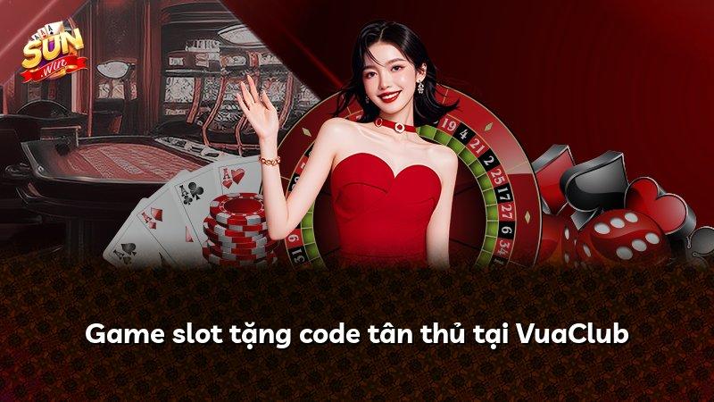 Game slot tặng code tân thủ tại VuaClub