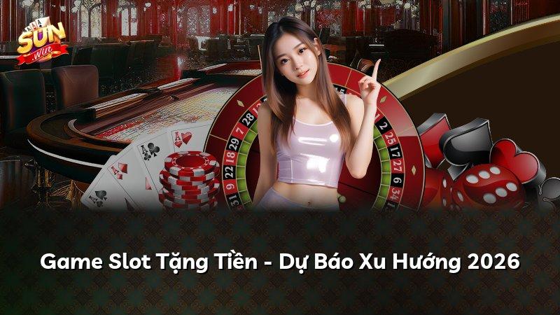 Game Slot Tặng Tiền - Dự Báo Xu Hướng 2026