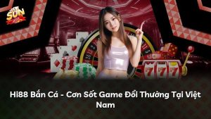 Hi88 Bắn Cá – Cơn Sốt Game Đổi Thưởng Tại Việt Nam