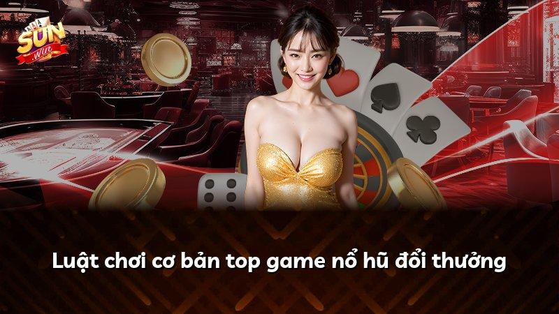 Luật chơi cơ bản top game nổ hũ đổi thưởng