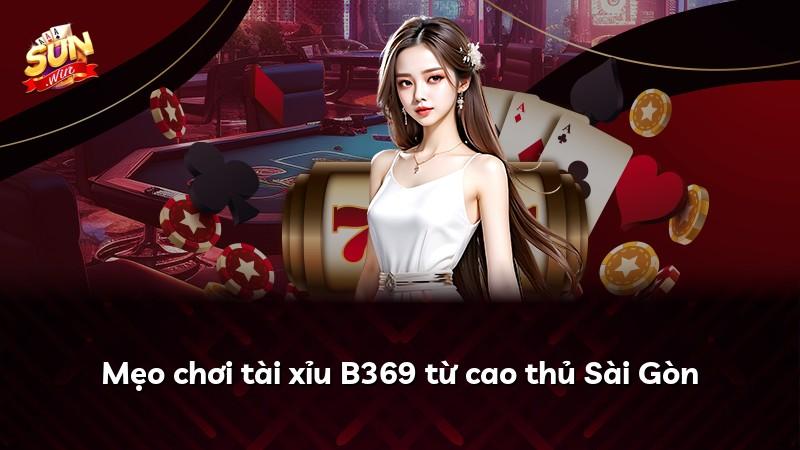 Mẹo chơi tài xỉu B369 từ cao thủ Sài Gòn