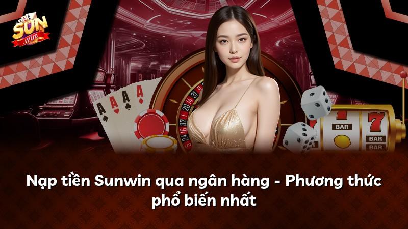 Nạp tiền Sunwin qua ngân hàng - Phương thức phổ biến nhất