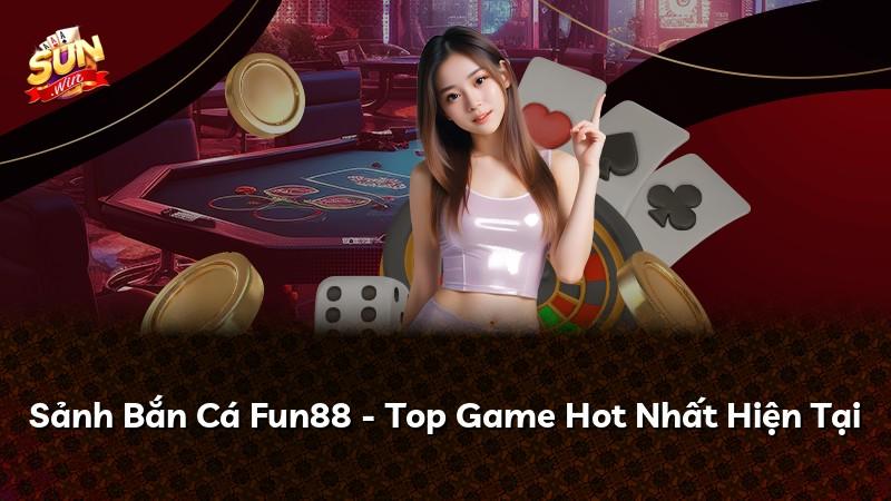 Sảnh Bắn Cá Fun88 - Top Game Hot Nhất Hiện Tại