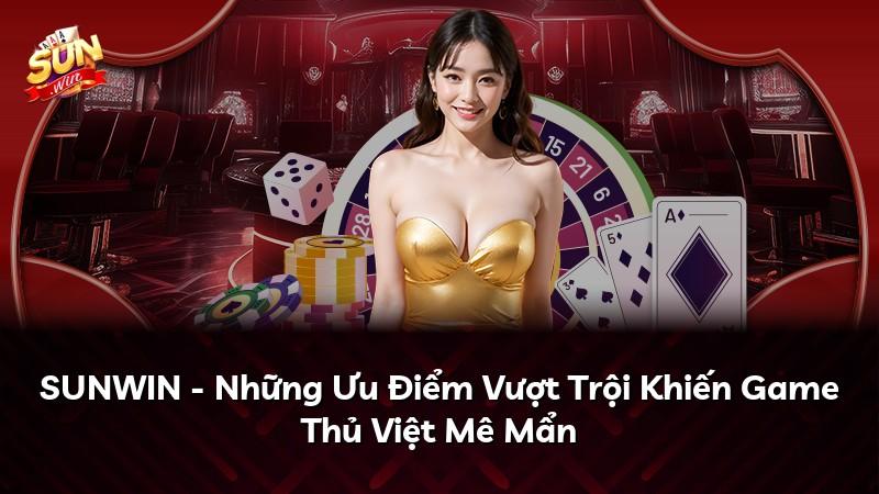 SUNWIN - Những Ưu Điểm Vượt Trội Khiến Game Thủ Việt Mê Mẩn