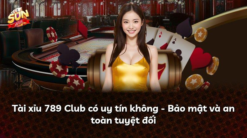 Tài xỉu 789 Club có uy tín không - Bảo mật và an toàn tuyệt đối