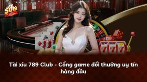 Tài xỉu 789 Club – Cổng game đổi thưởng uy tín hàng đầu